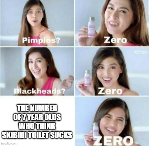 i thought skibidi toilet was a dead meme | THE NUMBER OF 7 YEAR OLDS WHO THINK SKIBIDI TOILET SUCKS | image tagged in pimples zero | made w/ Imgflip meme maker