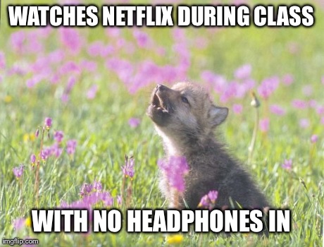 Baby Insanity Wolf | WATCHES NETFLIX DURING CLASS WITH NO HEADPHONES IN | image tagged in memes,baby insanity wolf,AdviceAnimals | made w/ Imgflip meme maker