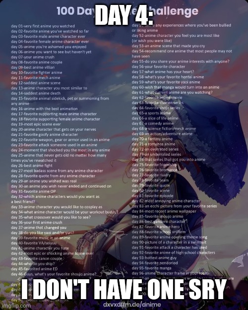 100 day anime challenge | DAY 4:; I DON'T HAVE ONE SRY | image tagged in 100 day anime challenge | made w/ Imgflip meme maker