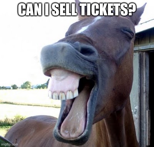 horse laugh | CAN I SELL TICKETS? | image tagged in horse laugh | made w/ Imgflip meme maker