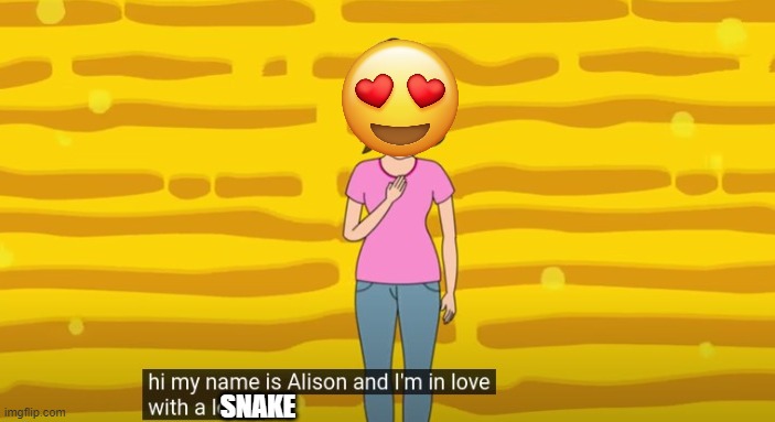 Hi my name is Alison and I'm in love with a loser | SNAKE | image tagged in hi my name is alison and i'm in love with a loser | made w/ Imgflip meme maker