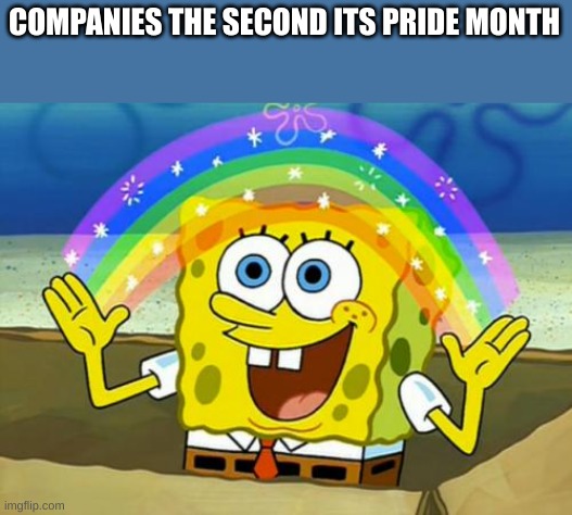 Spongebob's Imagination Rainbow | COMPANIES THE SECOND ITS PRIDE MONTH | image tagged in spongebob's imagination rainbow | made w/ Imgflip meme maker
