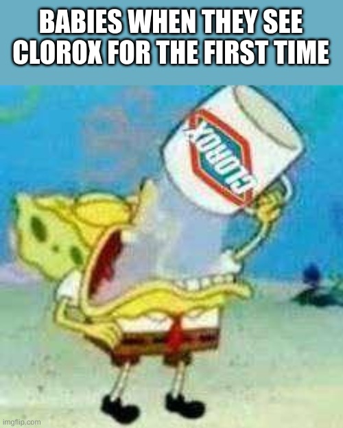 Clorox | BABIES WHEN THEY SEE CLOROX FOR THE FIRST TIME | image tagged in spongebob clorox | made w/ Imgflip meme maker