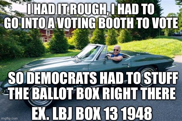 In my day, voter fraud was harder | I HAD IT ROUGH, I HAD TO GO INTO A VOTING BOOTH TO VOTE; SO DEMOCRATS HAD TO STUFF THE BALLOT BOX RIGHT THERE; EX. LBJ BOX 13 1948 | image tagged in biden had it rough,biden,incompetence,voter fraud,cheaters | made w/ Imgflip meme maker