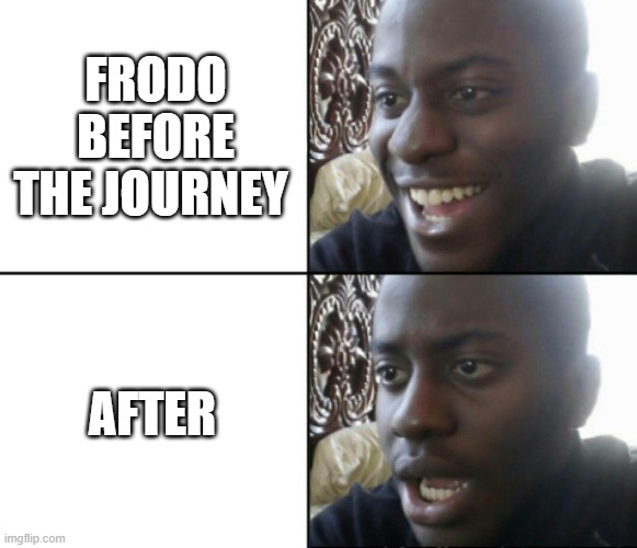 Happy / Shock | FRODO BEFORE THE JOURNEY; AFTER | image tagged in happy / shock | made w/ Imgflip meme maker