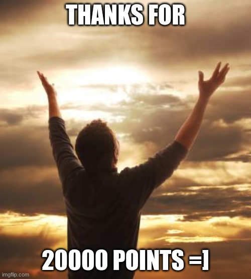 thanks =] | THANKS FOR; 20000 POINTS =] | image tagged in thank god | made w/ Imgflip meme maker
