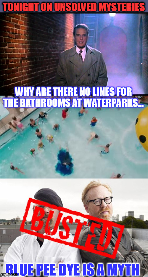 Unsolved mysteries | TONIGHT ON UNSOLVED MYSTERIES; WHY ARE THERE NO LINES FOR THE BATHROOMS AT WATERPARKS... BLUE PEE DYE IS A MYTH | image tagged in unsolved mysteries,myth busted,water,park,mystery | made w/ Imgflip meme maker