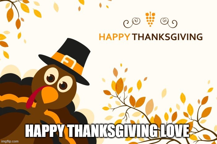 HAPPY THANKSGIVING LOVE | made w/ Imgflip meme maker