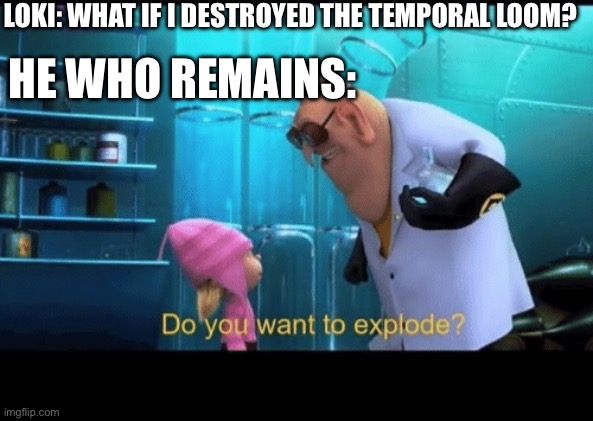How I saw it | LOKI: WHAT IF I DESTROYED THE TEMPORAL LOOM? HE WHO REMAINS: | image tagged in do you want to explode,loki,marvel | made w/ Imgflip meme maker