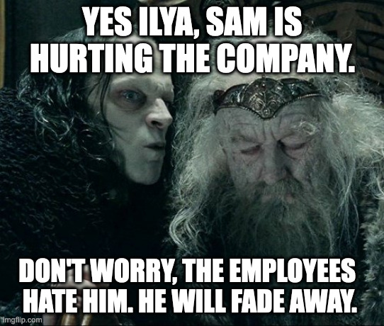 Grins Wormtongue | YES ILYA, SAM IS HURTING THE COMPANY. DON'T WORRY, THE EMPLOYEES      HATE HIM. HE WILL FADE AWAY. | image tagged in grins wormtongue | made w/ Imgflip meme maker