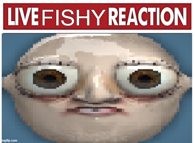WHEN DADDY GOES DEEPER | FISHY | image tagged in live reaction,fishing for upvotes,daddy issues,deeper,deep thoughts with the deep | made w/ Imgflip meme maker
