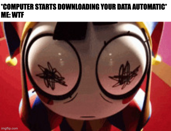 w h a t | *COMPUTER STARTS DOWNLOADING YOUR DATA AUTOMATIC*
ME: WTF | image tagged in w h a t,memes,meme,funny,fun,computer | made w/ Imgflip meme maker
