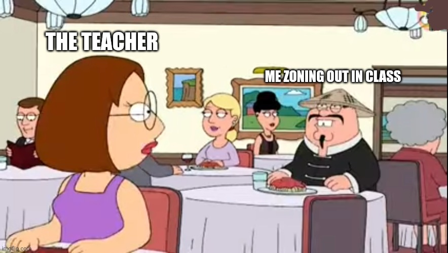 Zoning out in Classroom | THE TEACHER; ME ZONING OUT IN CLASS | image tagged in family guy,student,teacher,zoning out,school,memes | made w/ Imgflip meme maker