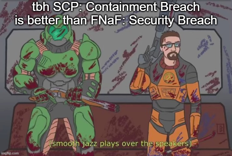 (smooth jazz plays over the speakers) | tbh SCP: Containment Breach is better than FNaF: Security Breach | image tagged in smooth jazz plays over the speakers | made w/ Imgflip meme maker