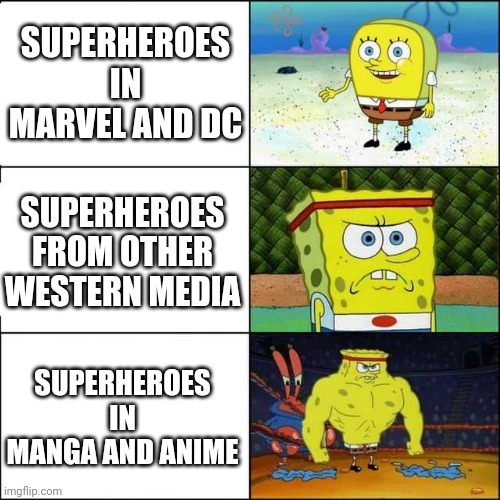Spongebob strong | SUPERHEROES IN MARVEL AND DC; SUPERHEROES FROM OTHER WESTERN MEDIA; SUPERHEROES IN MANGA AND ANIME | image tagged in spongebob strong | made w/ Imgflip meme maker