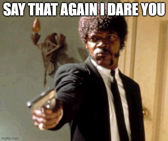 Say That Again I Dare You Meme | SAY THAT AGAIN I DARE YOU | image tagged in memes,say that again i dare you | made w/ Imgflip meme maker