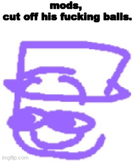 mods, cut off his balls | image tagged in mods cut off his balls | made w/ Imgflip meme maker