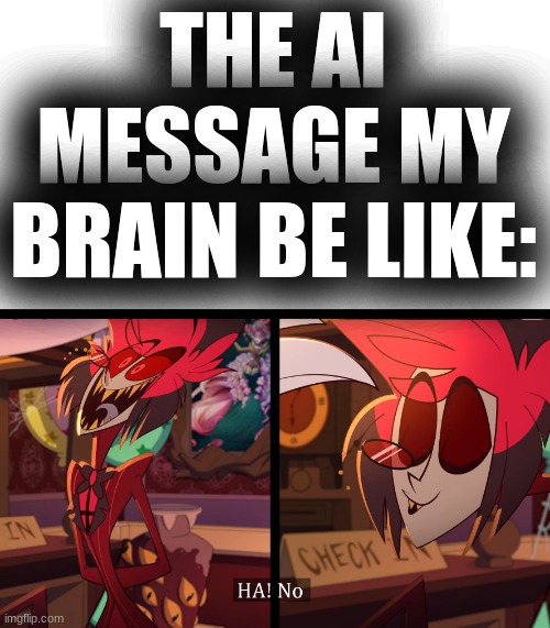 THE AI MESSAGE MY BRAIN BE LIKE: | image tagged in ha no alastor meme | made w/ Imgflip meme maker