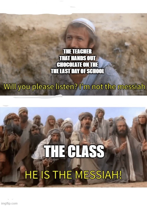 He is the messiah | THE TEACHER THAT HANDS OUT CHOCOLATE ON THE THE LAST DAY OF SCHOOL; THE CLASS | image tagged in he is the messiah | made w/ Imgflip meme maker