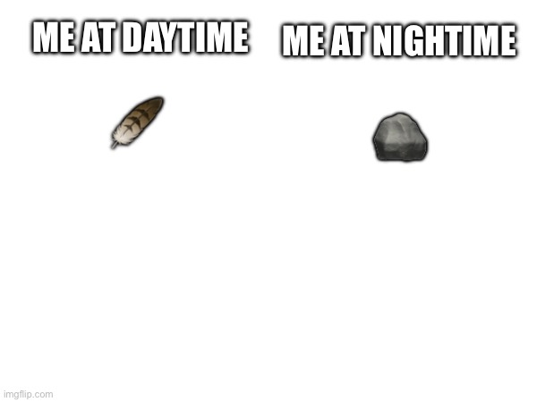 True tho | ME AT DAYTIME; ME AT NIGHTIME; 🪨; 🪶 | image tagged in relatable,relatable memes | made w/ Imgflip meme maker