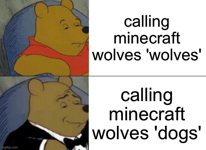Tuxedo Winnie The Pooh | calling minecraft wolves 'wolves'; calling minecraft wolves 'dogs' | image tagged in memes,tuxedo winnie the pooh | made w/ Imgflip meme maker