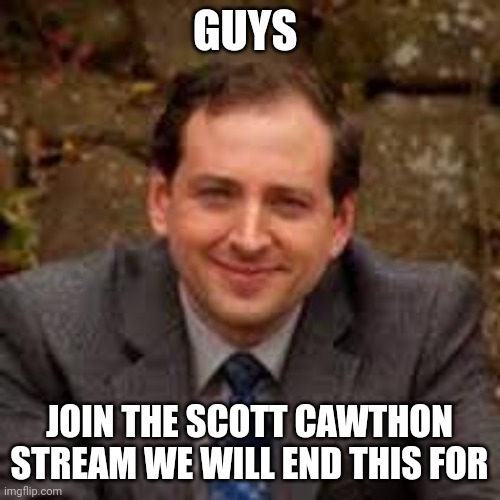 Wtf is going on here so i try to end this to wth is going on | GUYS; JOIN THE SCOTT CAWTHON STREAM WE WILL END THIS FOR | image tagged in scott cawthon | made w/ Imgflip meme maker