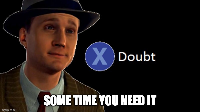 L.A. Noire Press X To Doubt | SOME TIME YOU NEED IT | image tagged in l a noire press x to doubt | made w/ Imgflip meme maker