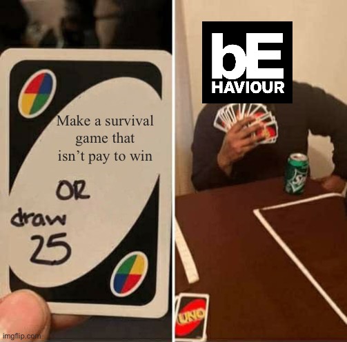 BHVR in a nutshell | Make a survival game that isn’t pay to win | image tagged in memes,uno draw 25 cards | made w/ Imgflip meme maker