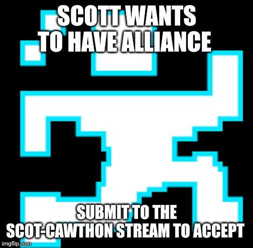 SCOTT CAWTHON!! | SCOTT WANTS TO HAVE ALLIANCE SUBMIT TO THE SCOT-CAWTHON STREAM TO ACCEPT | image tagged in scott cawthon | made w/ Imgflip meme maker