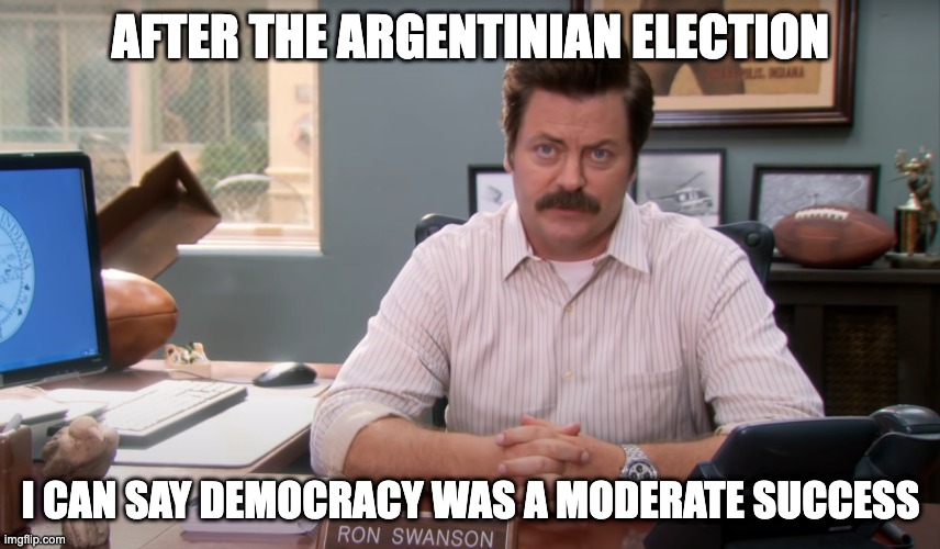 Ron Swanson Minor Success | AFTER THE ARGENTINIAN ELECTION; I CAN SAY DEMOCRACY WAS A MODERATE SUCCESS | image tagged in ron swanson minor success | made w/ Imgflip meme maker