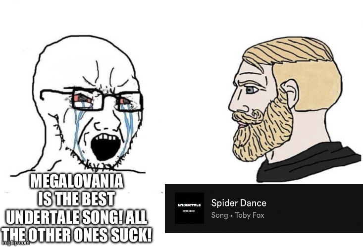 Soyboy Vs Yes Chad | MEGALOVANIA IS THE BEST UNDERTALE SONG! ALL THE OTHER ONES SUCK! | image tagged in soyboy vs yes chad | made w/ Imgflip meme maker