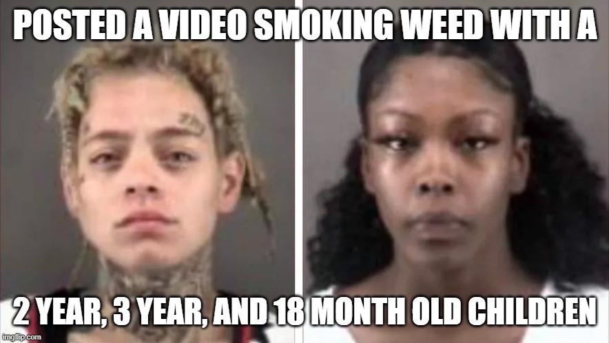 Women are always better parents | POSTED A VIDEO SMOKING WEED WITH A; 2 YEAR, 3 YEAR, AND 18 MONTH OLD CHILDREN | image tagged in babysitter,babysitting,weed,smoke weed everyday,child abuse,marijuana | made w/ Imgflip meme maker