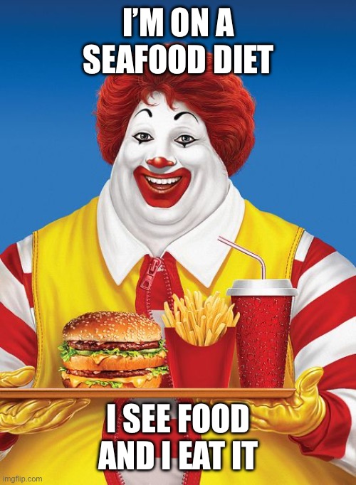 Ronald fatdonald | I’M ON A SEAFOOD DIET; I SEE FOOD AND I EAT IT | image tagged in fat ronald mcdonald,lol so funny,mcdonalds | made w/ Imgflip meme maker