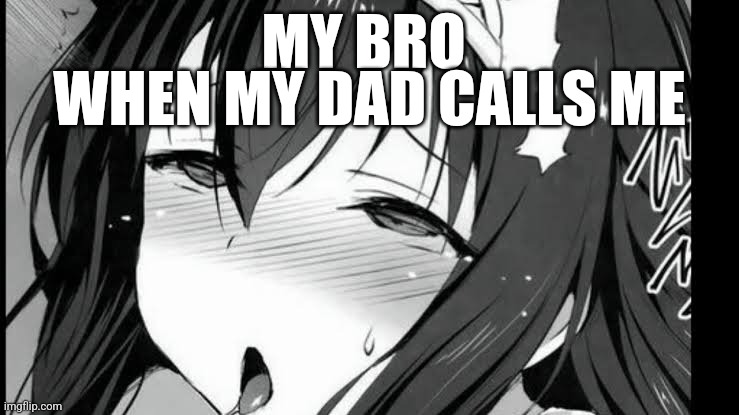 About to make the most authentic sound known to humanity | MY BRO; WHEN MY DAD CALLS ME | image tagged in real | made w/ Imgflip meme maker