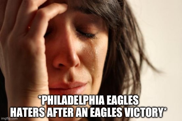 Eagles Haters Everywhere | *PHILADELPHIA EAGLES HATERS AFTER AN EAGLES VICTORY* | image tagged in first world problems,philadelphia eagles,haters,nfl memes,football | made w/ Imgflip meme maker