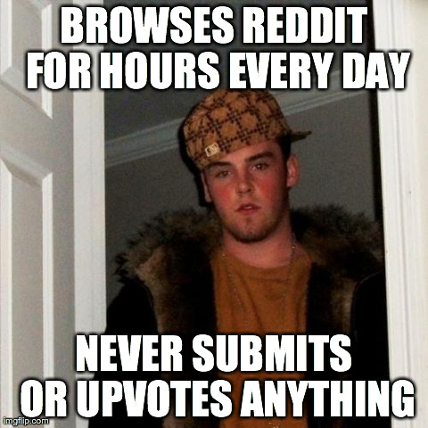 Scumbag Steve | BROWSES REDDIT FOR HOURS EVERY DAY NEVER SUBMITS OR UPVOTES ANYTHING | image tagged in memes,scumbag steve,AdviceAnimals | made w/ Imgflip meme maker