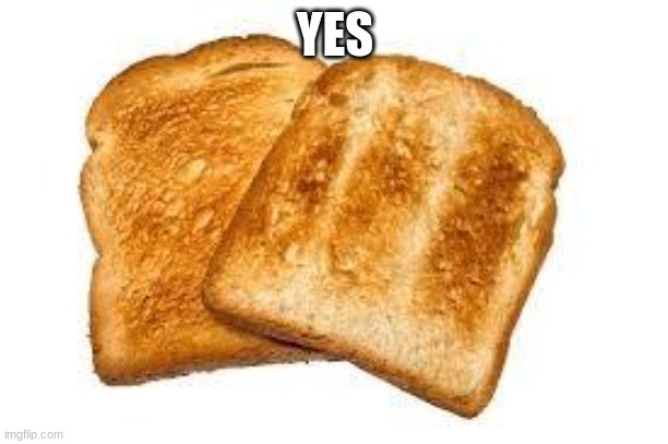 YES | image tagged in toast | made w/ Imgflip meme maker