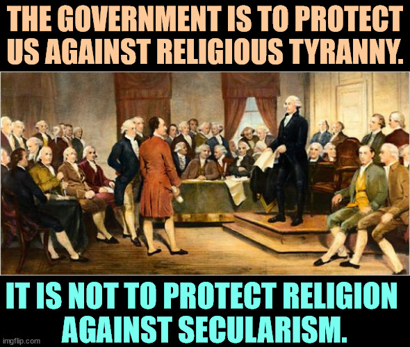 Get this straight. | THE GOVERNMENT IS TO PROTECT US AGAINST RELIGIOUS TYRANNY. IT IS NOT TO PROTECT RELIGION 
AGAINST SECULARISM. | image tagged in founding fathers,its official,secular,religion,separation | made w/ Imgflip meme maker