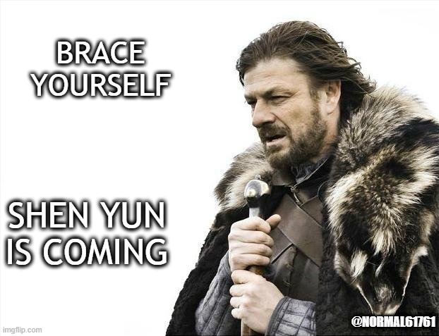 Brace Yourselves X is Coming | BRACE YOURSELF; SHEN YUN IS COMING; @NORMAL61761 | image tagged in memes,brace yourselves x is coming | made w/ Imgflip meme maker