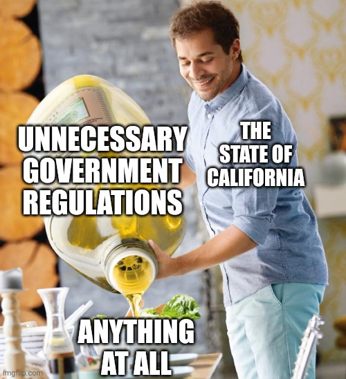 California really needs to stop it's unnecessary government regulations | UNNECESSARY GOVERNMENT REGULATIONS; THE STATE OF CALIFORNIA; ANYTHING AT ALL | image tagged in guy pouring olive oil on the salad,california,democrats,big government,stupid liberals,tyranny | made w/ Imgflip meme maker
