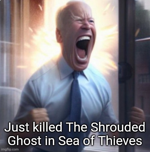 Biden Lets Go | Just killed The Shrouded Ghost in Sea of Thieves | image tagged in biden lets go | made w/ Imgflip meme maker