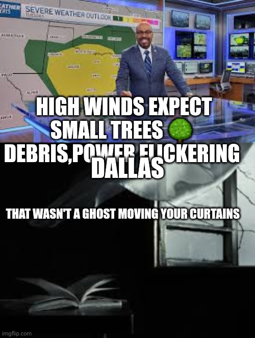 Dallas | HIGH WINDS EXPECT SMALL TREES 🌳  DEBRIS,POWER FLICKERING; DALLAS; THAT WASN'T A GHOST MOVING YOUR CURTAINS | image tagged in windy,bad joke,tornado | made w/ Imgflip meme maker
