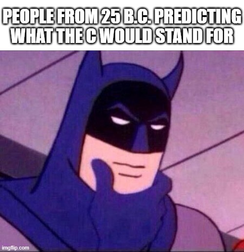 People were excited when New Years for year 0 came | PEOPLE FROM 25 B.C. PREDICTING WHAT THE C WOULD STAND FOR | image tagged in batman thinking,funny,dumb,funny memes,thinking | made w/ Imgflip meme maker
