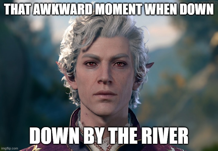 THAT AWKWARD MOMENT WHEN DOWN; DOWN BY THE RIVER | made w/ Imgflip meme maker