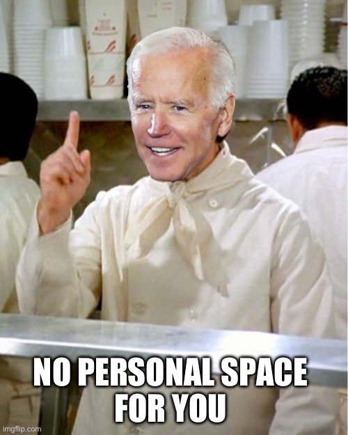 NO PERSONAL SPACE 
FOR YOU | image tagged in soup nazi joe biden | made w/ Imgflip meme maker