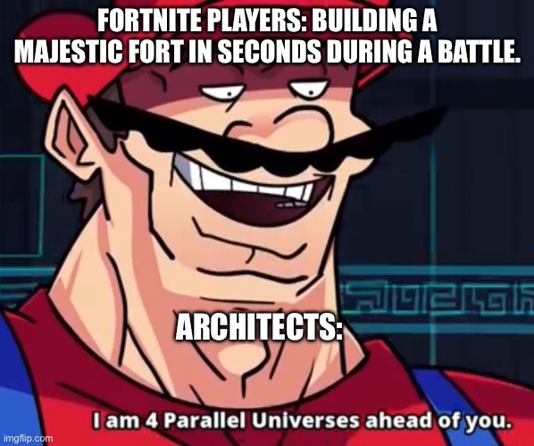 fr fr | FORTNITE PLAYERS: BUILDING A MAJESTIC FORT IN SECONDS DURING A BATTLE. ARCHITECTS: | image tagged in i am 4 parallel universes ahead of you | made w/ Imgflip meme maker