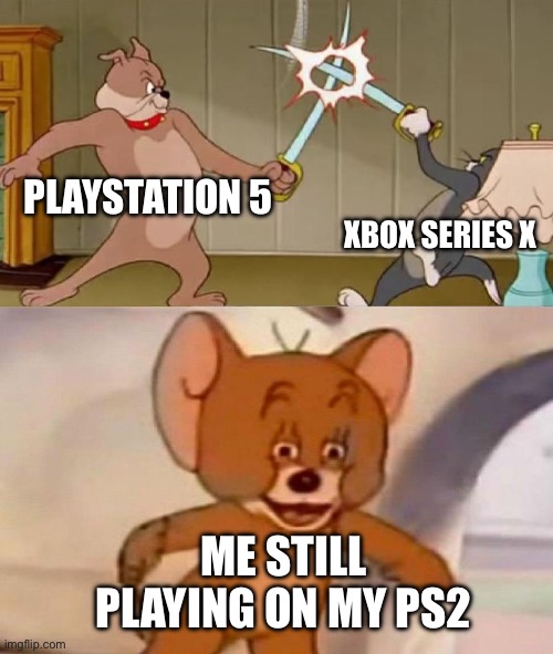 i am still playing my ps2 | PLAYSTATION 5; XBOX SERIES X; ME STILL PLAYING ON MY PS2 | image tagged in tom and jerry swordfight | made w/ Imgflip meme maker
