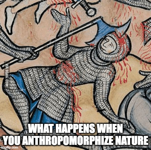 when you just trying to crusade, but like, can't even, because,  | WHAT HAPPENS WHEN YOU ANTHROPOMORPHIZE NATURE | image tagged in when you just trying to crusade but like can't even because | made w/ Imgflip meme maker