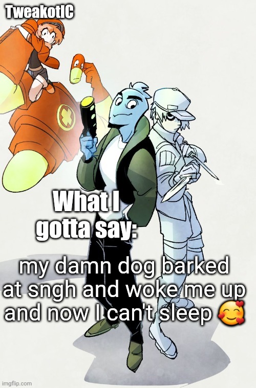 fihs | my damn dog barked at sngh and woke me up and now I can't sleep 🥰 | image tagged in tweaks ver kewl osmosis at work announcement temp | made w/ Imgflip meme maker