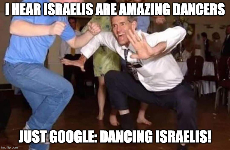 Old man dancing | I HEAR ISRAELIS ARE AMAZING DANCERS; JUST GOOGLE: DANCING ISRAELIS! | image tagged in old man dancing | made w/ Imgflip meme maker